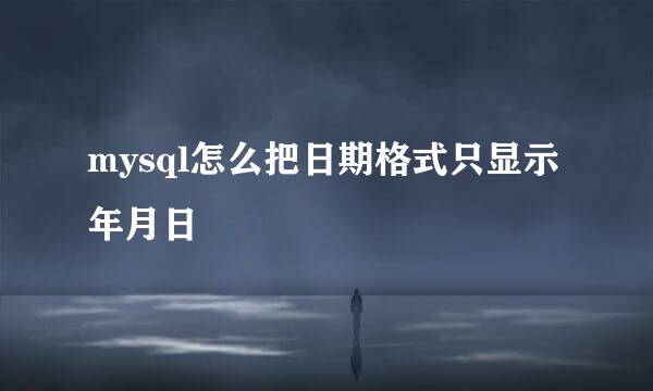 mysql怎么把日期格式只显示年月日