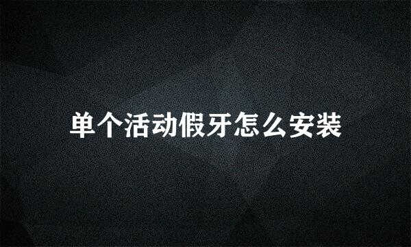 单个活动假牙怎么安装