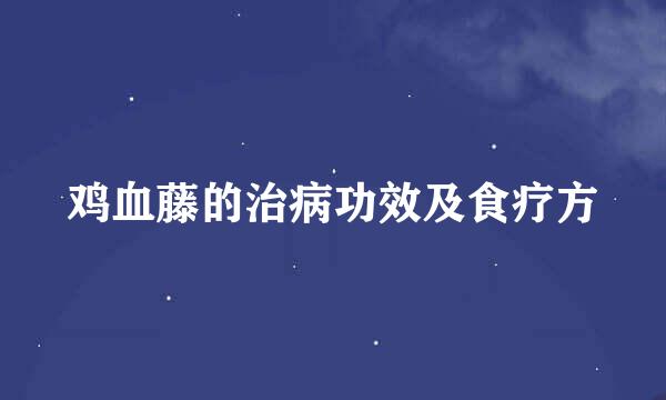 鸡血藤的治病功效及食疗方