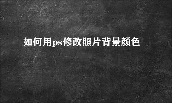 如何用ps修改照片背景颜色