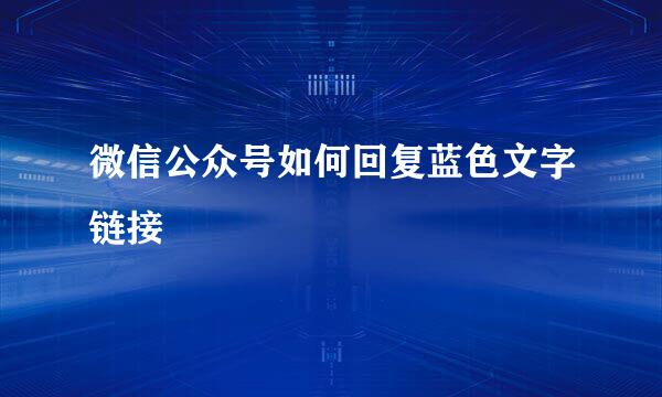 微信公众号如何回复蓝色文字链接