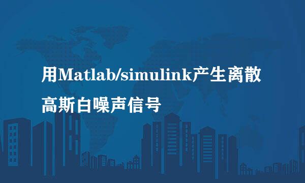 用Matlab/simulink产生离散高斯白噪声信号