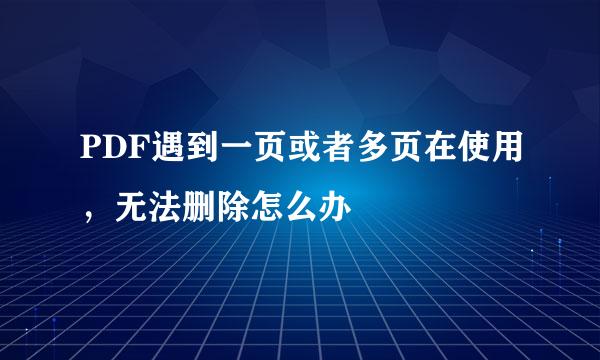 PDF遇到一页或者多页在使用，无法删除怎么办