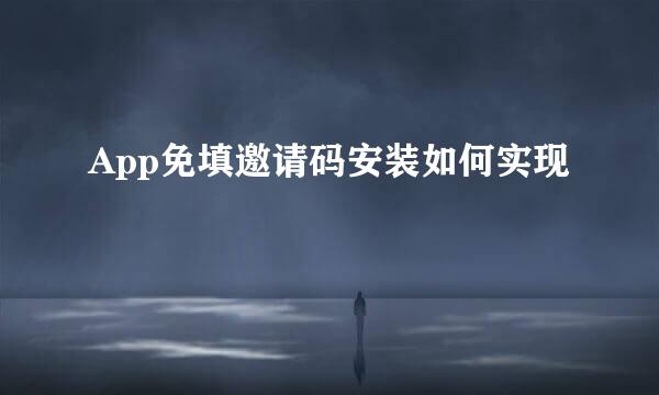 App免填邀请码安装如何实现