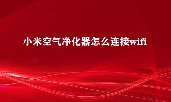 小米空气净化器怎么连接wifi