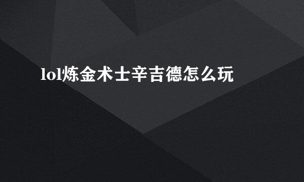 lol炼金术士辛吉德怎么玩