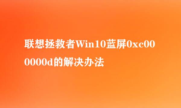 联想拯救者Win10蓝屏0xc000000d的解决办法
