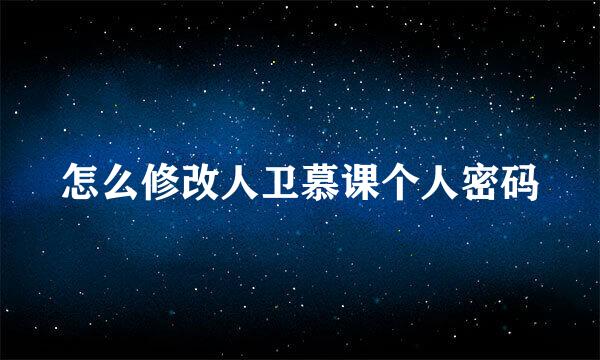 怎么修改人卫慕课个人密码
