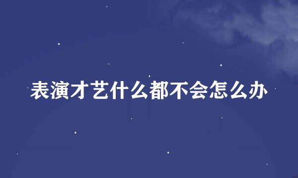 表演才艺什么都不会怎么办