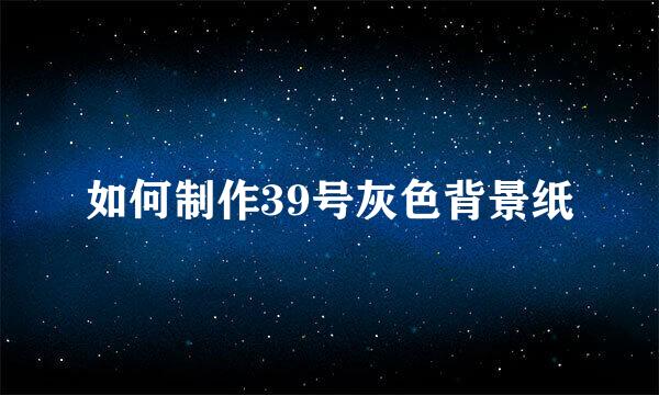 如何制作39号灰色背景纸