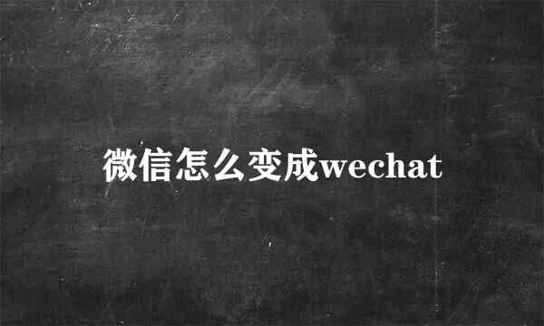 微信怎么变成wechat