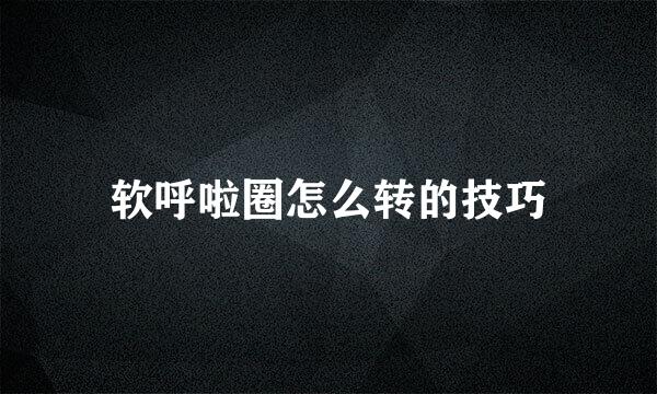 软呼啦圈怎么转的技巧