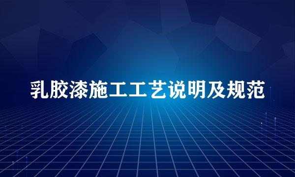 乳胶漆施工工艺说明及规范