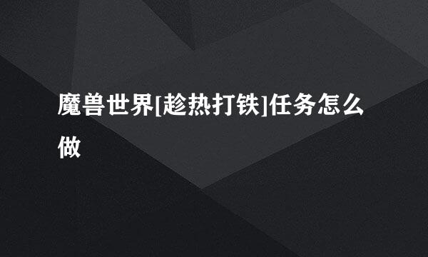 魔兽世界[趁热打铁]任务怎么做