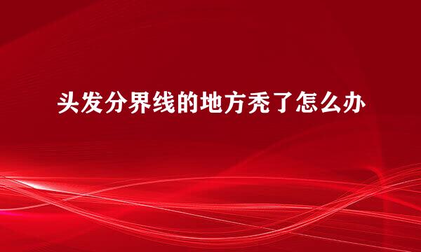 头发分界线的地方秃了怎么办