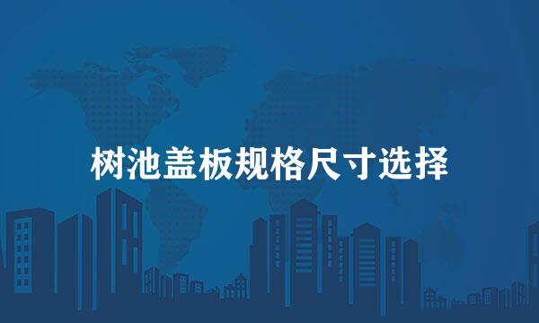 树池盖板规格尺寸选择