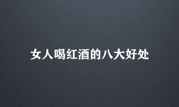 女人喝红酒的八大好处