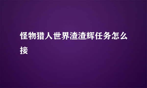怪物猎人世界渣渣辉任务怎么接