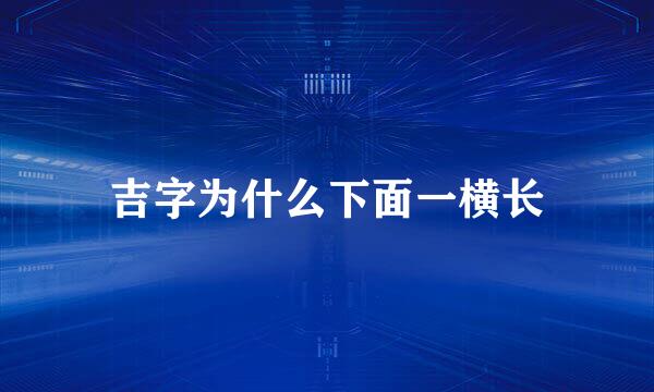吉字为什么下面一横长