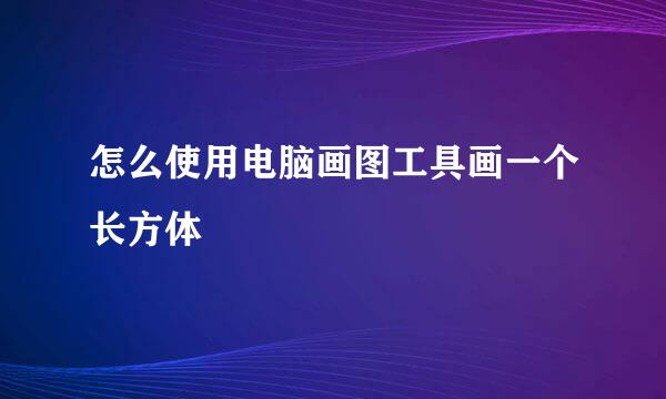 怎么使用电脑画图工具画一个长方体
