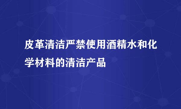 皮革清洁严禁使用酒精水和化学材料的清洁产品