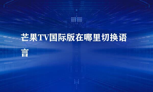 芒果TV国际版在哪里切换语言