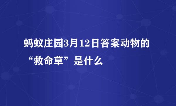 蚂蚁庄园3月12日答案动物的“救命草”是什么