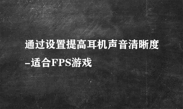 通过设置提高耳机声音清晰度-适合FPS游戏