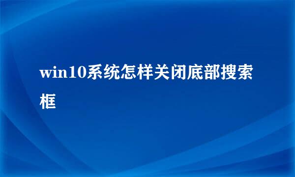 win10系统怎样关闭底部搜索框