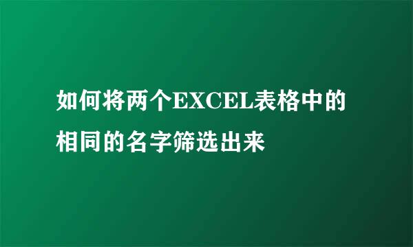 如何将两个EXCEL表格中的相同的名字筛选出来