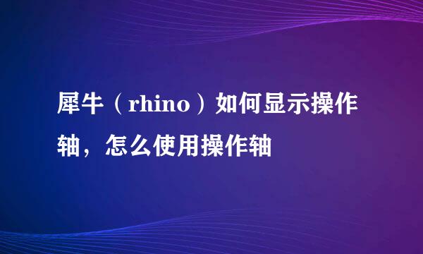 犀牛（rhino）如何显示操作轴，怎么使用操作轴