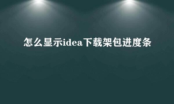 怎么显示idea下载架包进度条