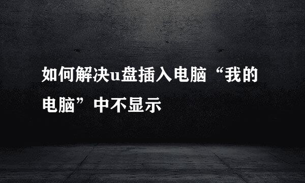 如何解决u盘插入电脑“我的电脑”中不显示