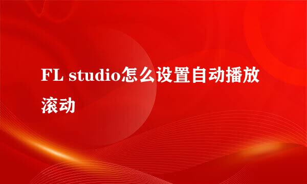 FL studio怎么设置自动播放滚动