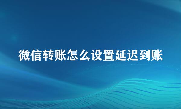 微信转账怎么设置延迟到账