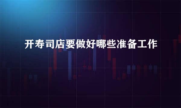 开寿司店要做好哪些准备工作