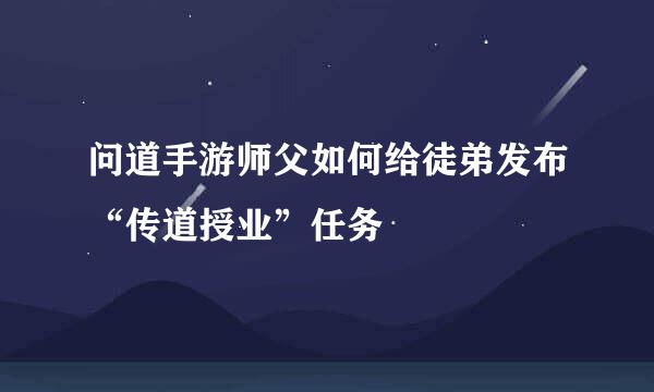 问道手游师父如何给徒弟发布“传道授业”任务