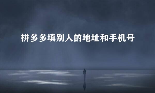 拼多多填别人的地址和手机号