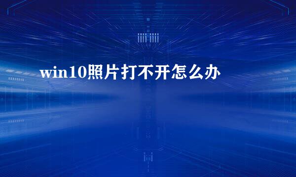 win10照片打不开怎么办