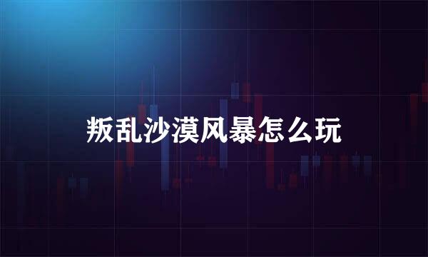 叛乱沙漠风暴怎么玩