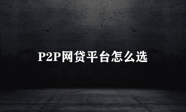 P2P网贷平台怎么选