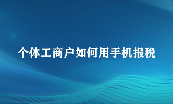 个体工商户如何用手机报税