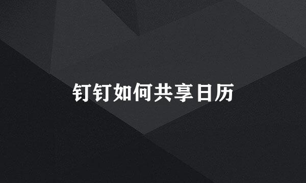 钉钉如何共享日历