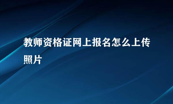 教师资格证网上报名怎么上传照片