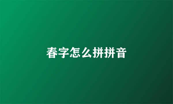 春字怎么拼拼音