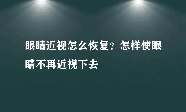 眼睛近视怎么恢复？怎样使眼睛不再近视下去