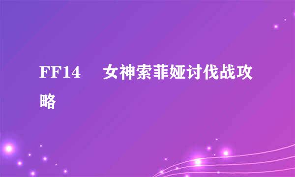 FF14 極女神索菲娅讨伐战攻略