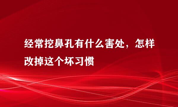 经常挖鼻孔有什么害处，怎样改掉这个坏习惯