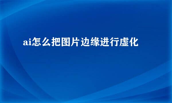 ai怎么把图片边缘进行虚化