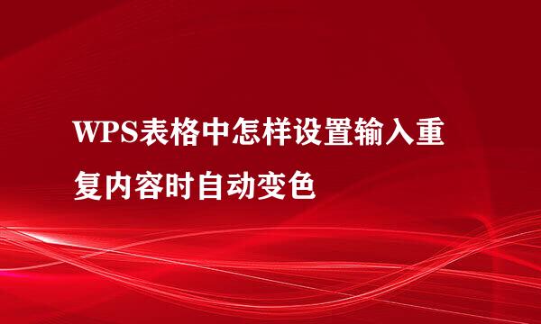 WPS表格中怎样设置输入重复内容时自动变色